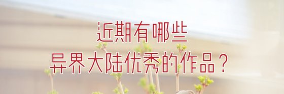 近期有哪些异界大陆优秀的作品？